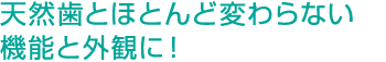 天然歯とほとんど変わらない機能と外観に！